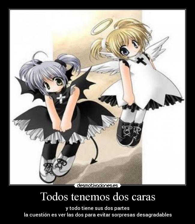 Todos tenemos dos caras - y todo tiene sus dos partes
la cuestión es ver las dos para evitar sorpresas desagradables