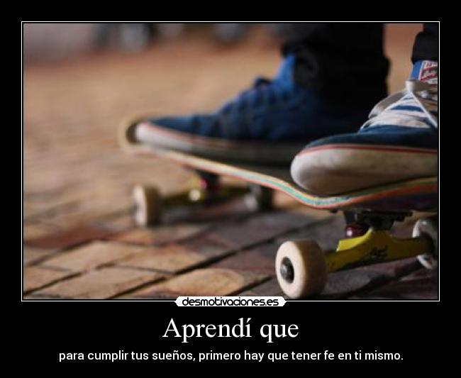 Aprendí que - para cumplir tus sueños, primero hay que tener fe en ti mismo.