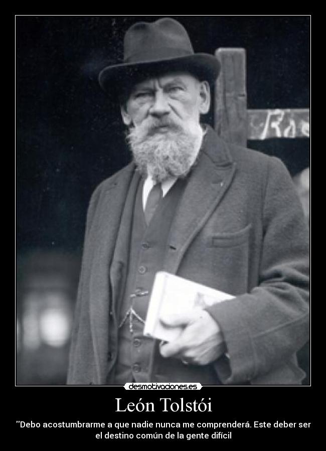 León Tolstói - Debo acostumbrarme a que nadie nunca me comprenderá. Este deber ser
el destino común de la gente difícil