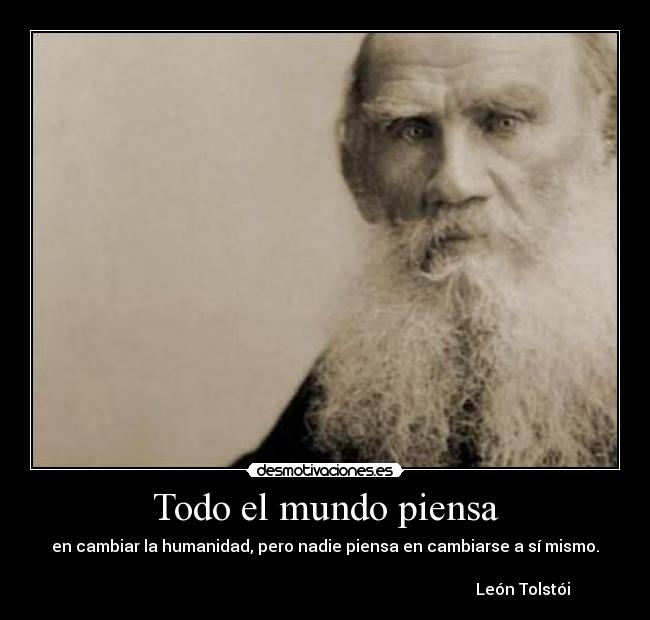 Todo el mundo piensa - en cambiar la humanidad, pero nadie piensa en cambiarse a sí mismo.
León Tolstói