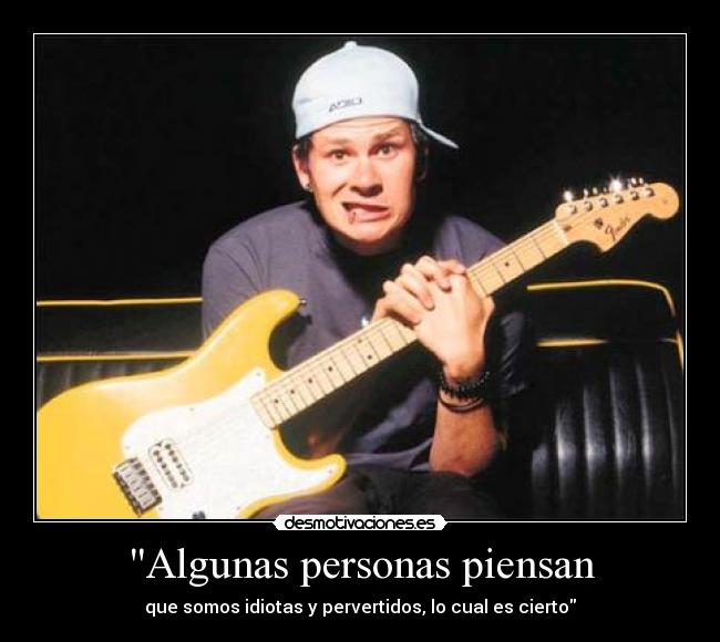 Algunas personas piensan - que somos idiotas y pervertidos, lo cual es cierto