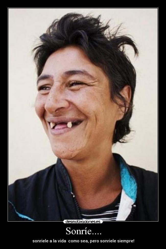 Sonríe.... - sonriele a la vida como sea, pero sonriele siempre!