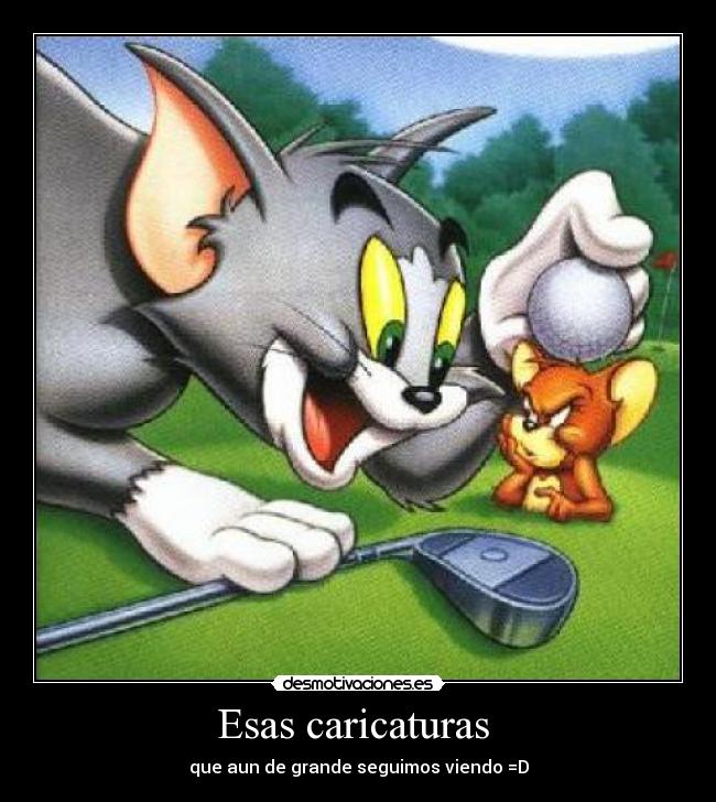 Esas caricaturas - que aun de grande seguimos viendo =D