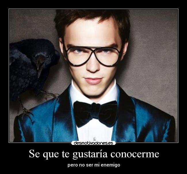 Se que te gustaría conocerme - pero no ser mi enemigo