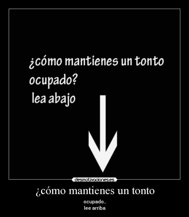 ¿cómo mantienes un tonto - ocupado..
lee arriba