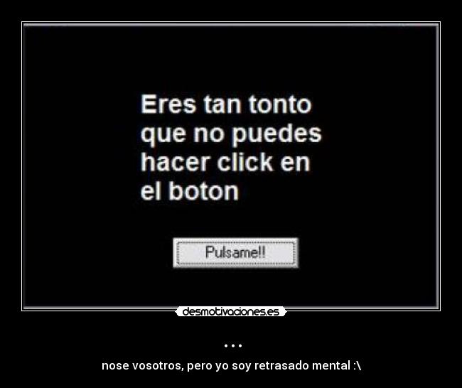... - nose vosotros, pero yo soy retrasado mental :\