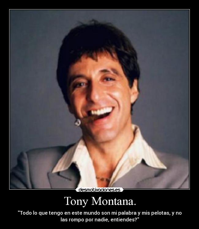 Tony Montana. - Todo lo que tengo en este mundo son mi palabra y mis pelotas, y no
las rompo por nadie, entiendes?