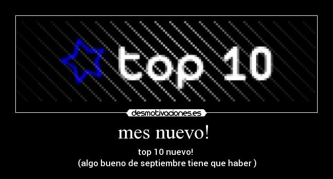 mes nuevo!  - top 10 nuevo! 
(algo bueno de septiembre tiene que haber )