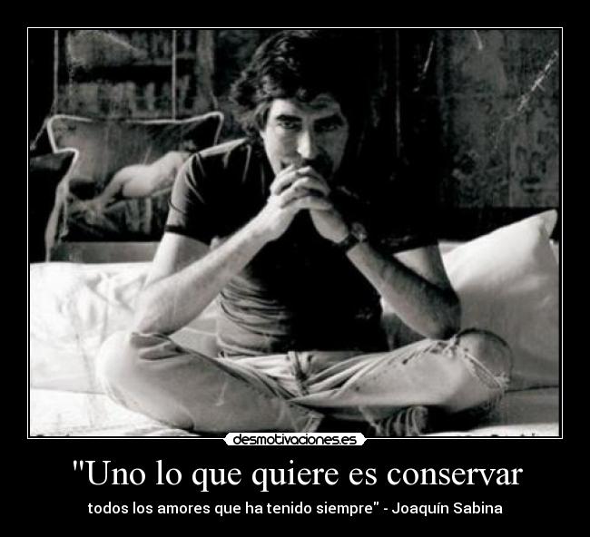 Uno lo que quiere es conservar - todos los amores que ha tenido siempre - Joaquín Sabina