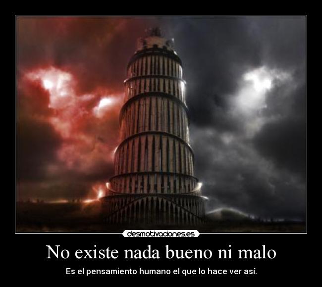 No existe nada bueno ni malo - Es el pensamiento humano el que lo hace ver así.