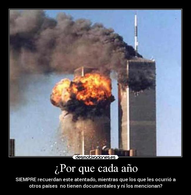 ¿Por que cada año - SIEMPRE recuerdan este atentado, mientras que los que les ocurrió a
otros países  no tienen documentales y ni los mencionan?