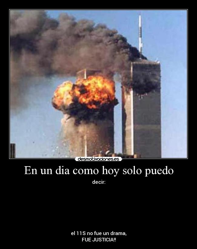 En un dia como hoy solo puedo - decir:
el 11S no fue un drama,
FUE JUSTICIA!!