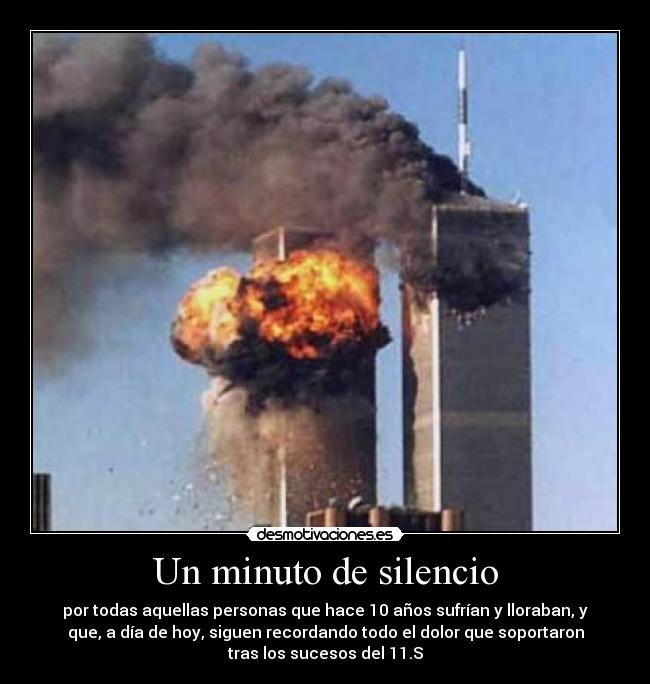 Un minuto de silencio - por todas aquellas personas que hace 10 años sufrían y lloraban, y
que, a día de hoy, siguen recordando todo el dolor que soportaron
tras los sucesos del 11.S