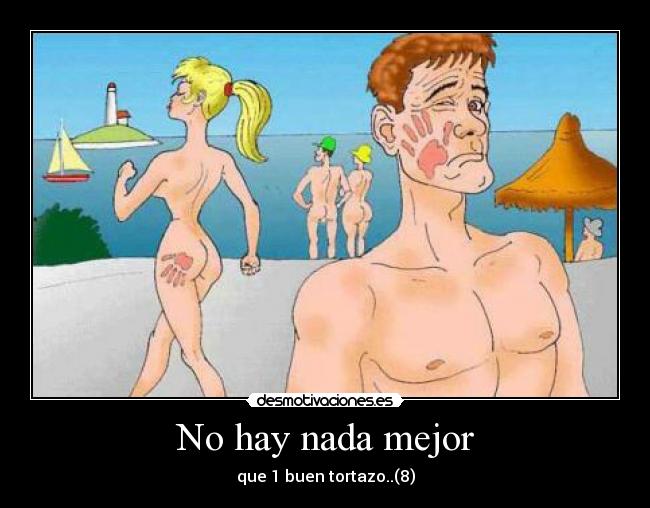 No hay nada mejor - que 1 buen tortazo..(8)