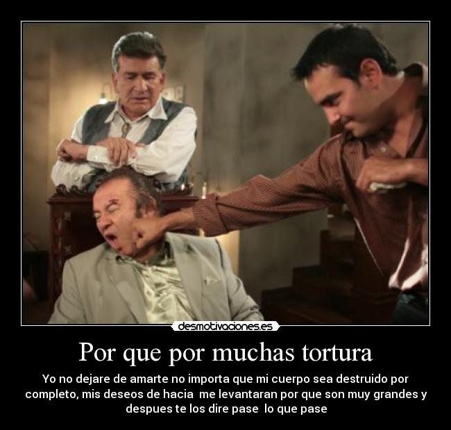 Por que por muchas tortura -