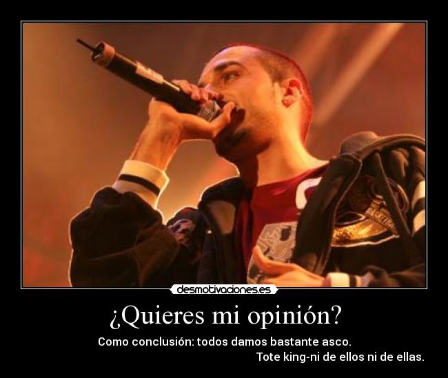 ¿Quieres mi opinión? - Como conclusión: todos damos bastante asco.
Tote king-ni de ellos ni de ellas.