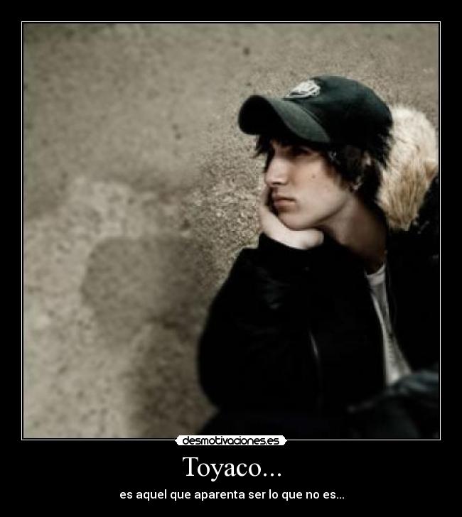 Toyaco... - es aquel que aparenta ser lo que no es...