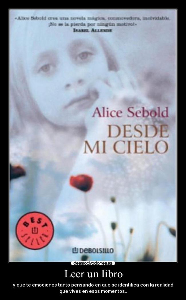 Leer un libro - y que te emociones tanto pensando en que se identifica con la realidad
que vives en esos momentos..