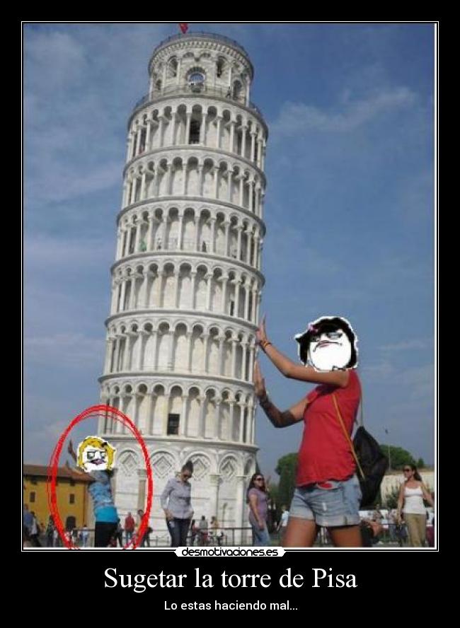 Sugetar la torre de Pisa - Lo estas haciendo mal...