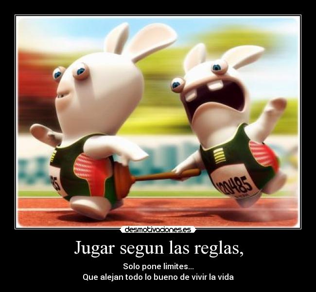 Jugar segun las reglas, - Solo pone limites...
Que alejan todo lo bueno de vivir la vida