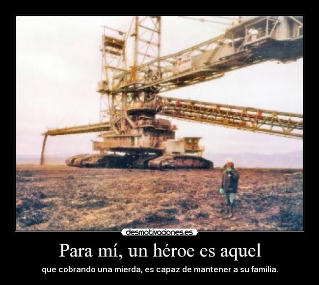 Para mí, un héroe es aquel - que cobrando una mierda, es capaz de mantener a su familia.