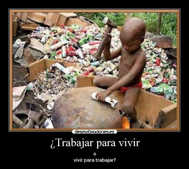 ¿Trabajar para vivir - o
vivir para trabajar?