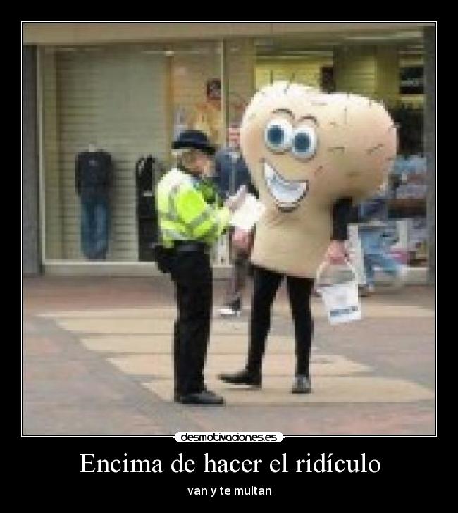 Encima de hacer el ridículo -