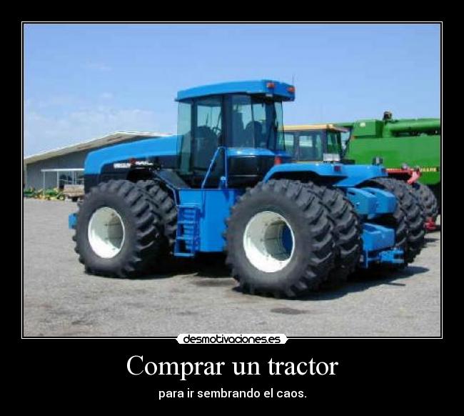 Comprar un tractor - para ir sembrando el caos.