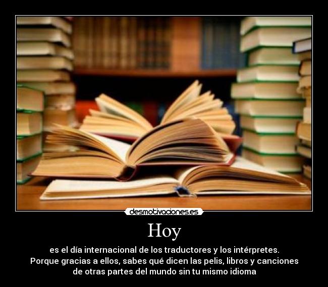 Hoy - es el día internacional de los traductores y los intérpretes.
Porque gracias a ellos, sabes qué dicen las pelis, libros y canciones
de otras partes del mundo sin tu mismo idioma