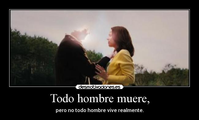 Todo hombre muere, - pero no todo hombre vive realmente.