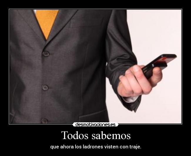 Todos sabemos - que ahora los ladrones visten con traje.