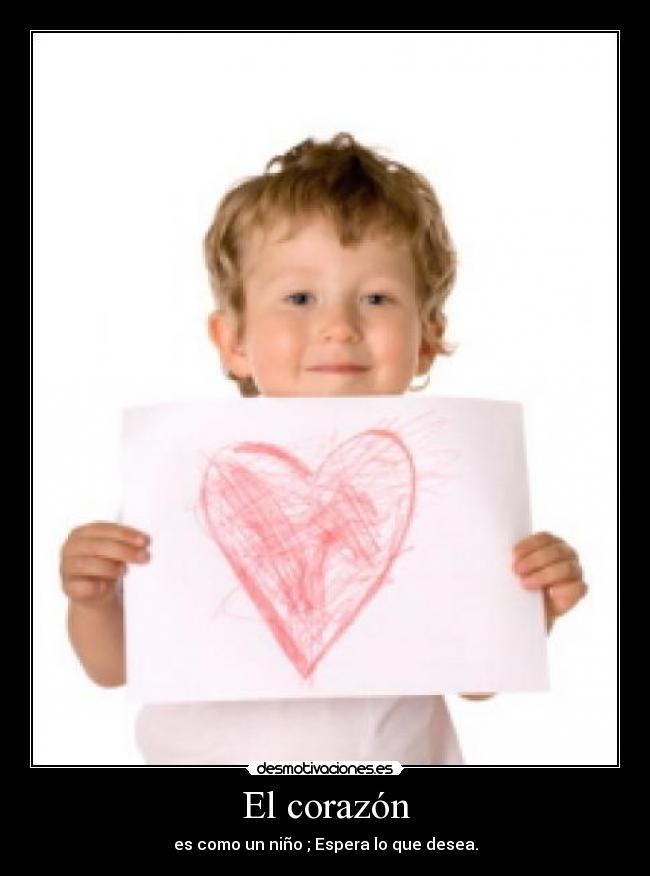 El corazón - es como un niño ; Espera lo que desea.