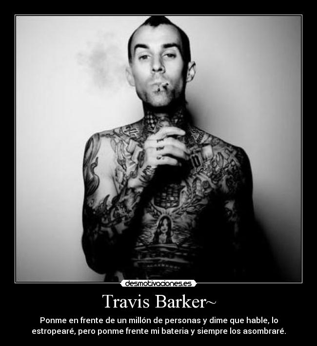 Travis Barker~ - Ponme en frente de un millón de personas y dime que hable, lo
estropearé, pero ponme frente mi bateria y siempre los asombraré.