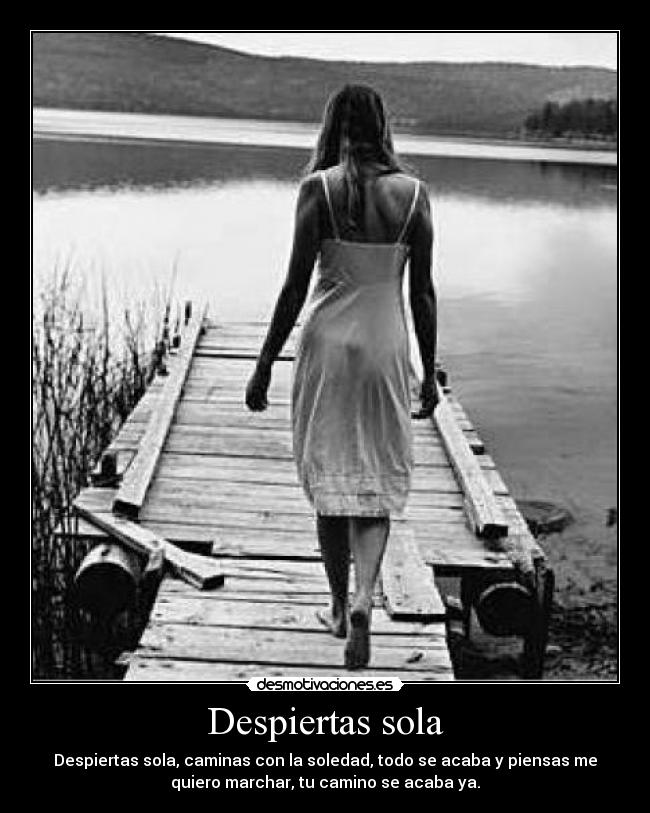 Despiertas sola - Despiertas sola, caminas con la soledad, todo se acaba y piensas me
quiero marchar, tu camino se acaba ya.