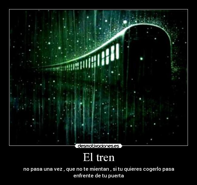 El tren - no pasa una vez , que no te mientan , si tu quieres cogerlo pasa enfrente de tu puerta