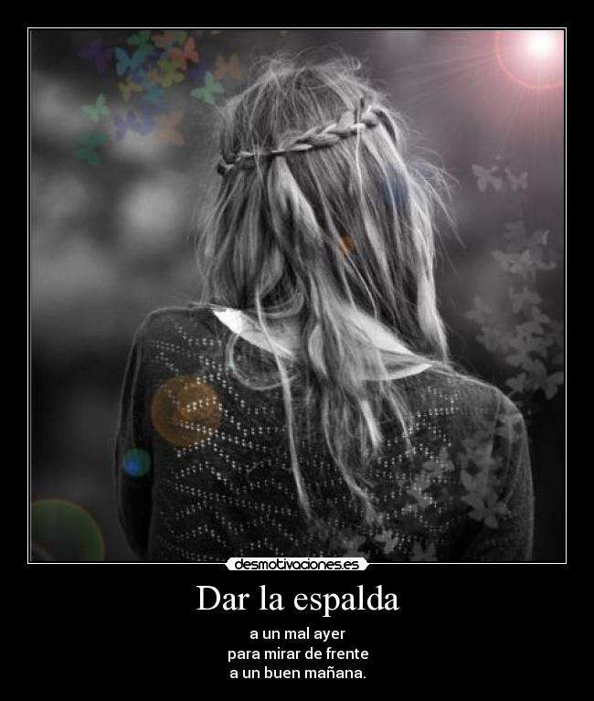 Dar la espalda - a un mal ayer
para mirar de frente
a un buen mañana.