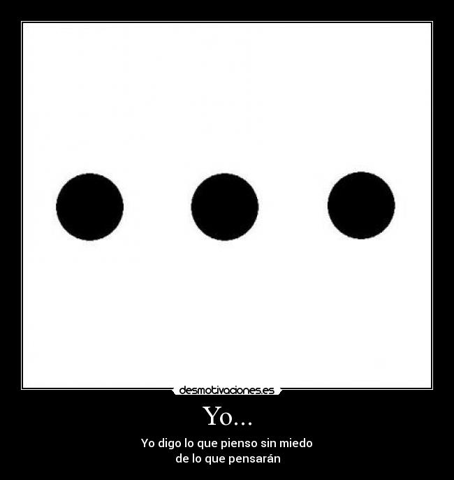 Yo... - Yo digo lo que pienso sin miedo
de lo que pensarán