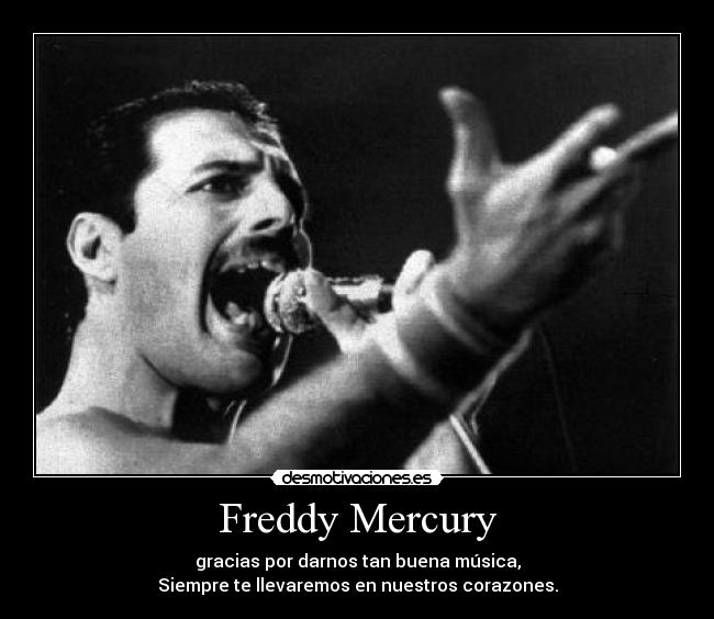 Freddy Mercury - gracias por darnos tan buena música,
Siempre te llevaremos en nuestros corazones.