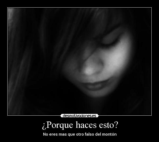 ¿Porque haces esto? - No eres mas que otro falso del montón