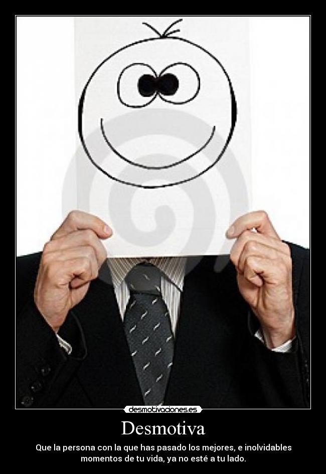 Desmotiva - Que la persona con la que has pasado los mejores, e inolvidables
momentos de tu vida, ya no esté a tu lado.