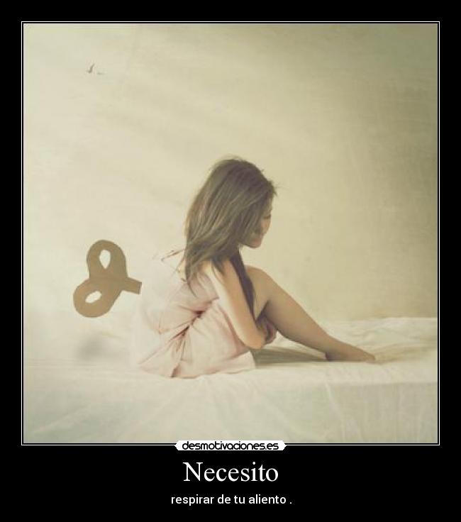 Necesito - respirar de tu aliento .