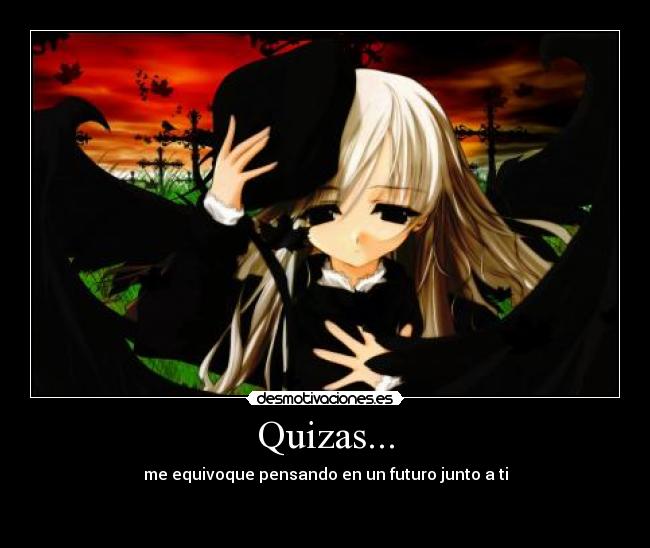 Quizas... - me equivoque pensando en un futuro junto a ti