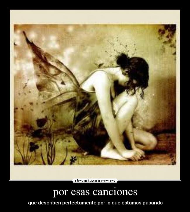 por esas canciones - que describen perfectamente por lo que estamos pasando