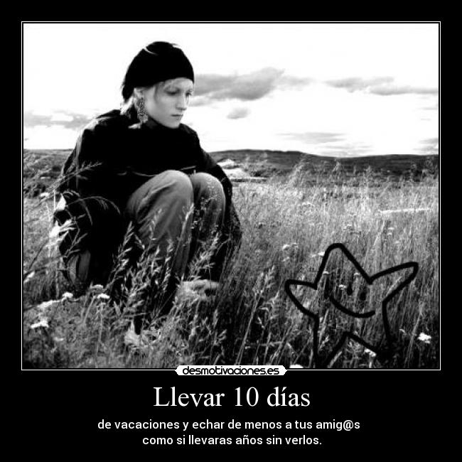 Llevar 10 días - de vacaciones y echar de menos a tus amig@s
como si llevaras años sin verlos.