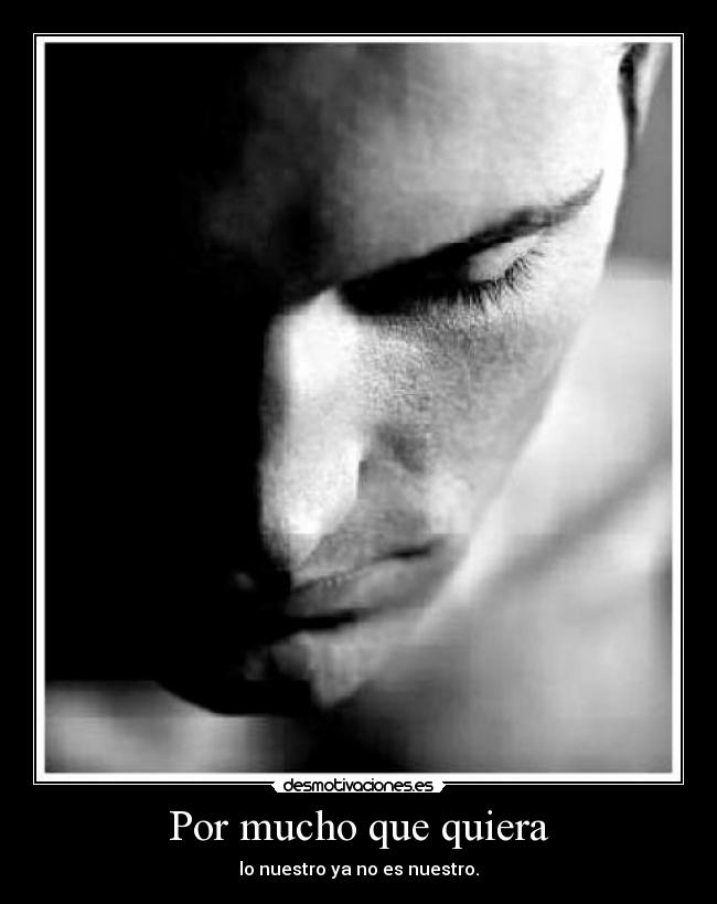 Por mucho que quiera - lo nuestro ya no es nuestro.