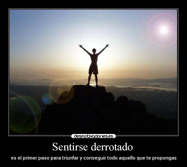Sentirse derrotado - es el primer paso para triunfar y conseguir todo aquello que te propongas
