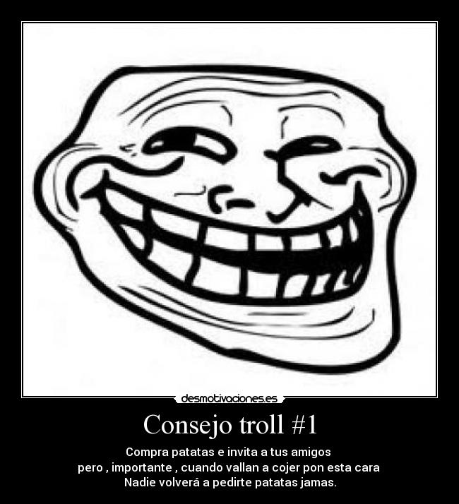 Consejo troll #1 - Compra patatas e invita a tus amigos
pero , importante , cuando vallan a cojer pon esta cara
Nadie volverá a pedirte patatas jamas.
