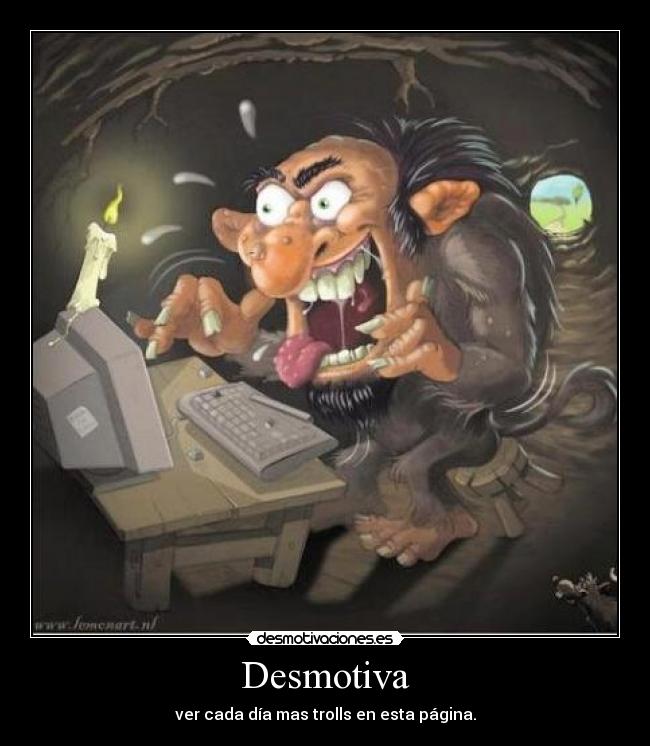 Desmotiva - ver cada día mas trolls en esta página.