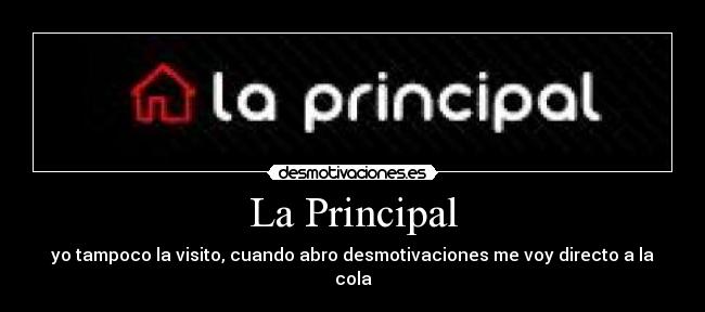 La Principal - yo tampoco la visito, cuando abro desmotivaciones me voy directo a la cola