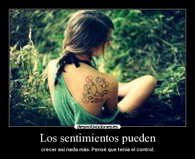 Los sentimientos pueden - crecer así nada más. Pensé que tenía el control.